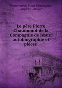 Le pere Pierre Chaumonot de la Compagnie de Jesus: autobiographie et pieces .