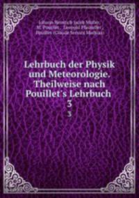 Lehrbuch der Physik und Meteorologie. Theilweise nach Pouillet`s Lehrbuch .. 3