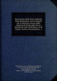 Descrizione delle feste celebrate dalla fedelissima citta di Napoli per lo glorioso ritorno dalla impresa di Sicilia della Sacra Maesta di Carlo di Borbone, re di Napoli, Sicilia, Gerusalemme, &c