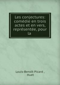 Les conjectures: comedie en trois actes et en vers, representee, pour la .