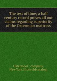 The test of time; a half century record proves all our claims regarding superiority of the Ostermoor mattress