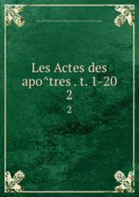 Les Actes des apotres . t. 1-20. 2