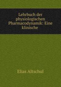 Lehrbuch der physiologischen Pharmacodynamik: Eine klinische .