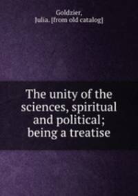 The unity of the sciences, spiritual and political; being a treatise