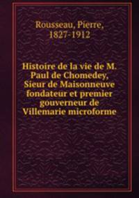 Histoire de la vie de M. Paul de Chomedey, Sieur de Maisonneuve fondateur et premier gouverneur de Villemarie microforme