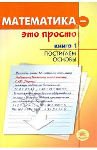 Математика - это просто. В 3-х книгах. Книга 1. Постигаем основы