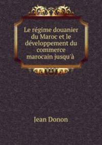 Le regime douanier du Maroc et le developpement du commerce marocain jusqu