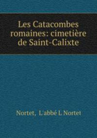 Les Catacombes romaines: cimetiere de Saint-Calixte