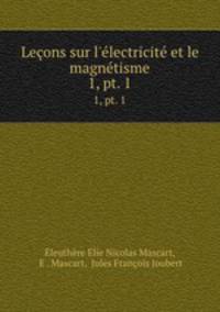 Leons sur l`lectricit et le magntisme. 1, pt. 1