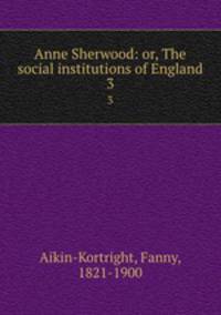 Anne Sherwood: or, The social institutions of England. 3
