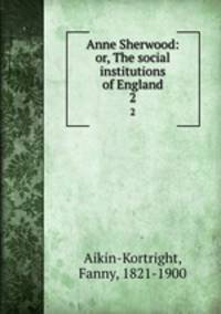 Anne Sherwood: or, The social institutions of England. 2