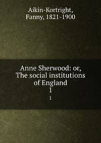 Anne Sherwood: or, The social institutions of England. 1