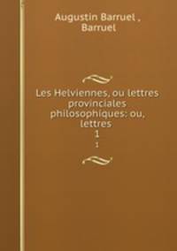 Les Helviennes, ou lettres provinciales philosophiques: ou, lettres .. 1