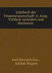 Lehrbuch der Finanzwissenschaft: 6. Ausg. Vielfach verandert und theilweise .