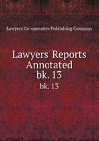 Lawyers` Reports Annotated. bk. 13