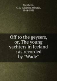 Off to the geysers, or, The young yachters in Iceland : as recorded by 
