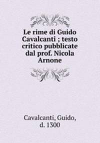 Le rime di Guido Cavalcanti ; testo critico pubblicate dal prof. Nicola Arnone