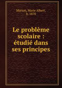 Le probleme scolaire : etudie dans ses principes