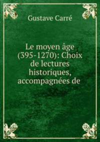Le moyen age (395-1270): Choix de lectures historiques, accompagnees de .