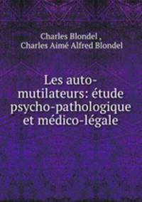Les auto-mutilateurs: etude psycho-pathologique et medico-legale