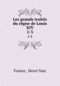 Les grands traits du rgne de Louis XIV. 1-3