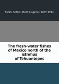 The fresh-water fishes of Mexico north of the isthmus of Tehuantepec