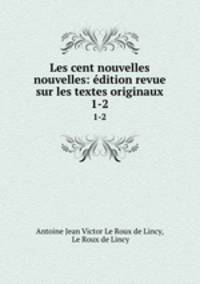 Les cent nouvelles nouvelles: dition revue sur les textes originaux. 1-2