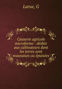 Causerie agricole microforme : dediee aux cultivateurs dont les terres sont mauvaises ou epuisees