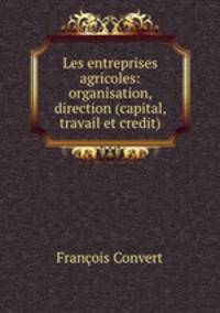 Les entreprises agricoles: organisation, direction (capital, travail et credit)