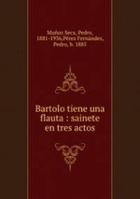 Bartolo tiene una flauta : sainete en tres actos