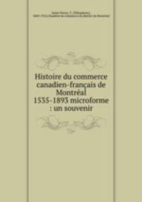 Histoire du commerce canadien-francais de Montreal 1535-1893 microforme : un souvenir