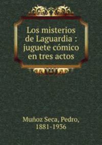 Los misterios de Laguardia : juguete comico en tres actos