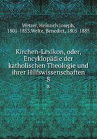 Kirchen-Lexikon, oder, Encyklopdie der katholischen Theologie und ihrer Hilfswissenschaften. 8