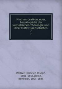Kirchen-Lexikon, oder, Encyklopdie der katholischen Theologie und ihrer Hilfswissenschaften. 7