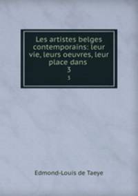 Les artistes belges contemporains: leur vie, leurs oeuvres, leur place dans .. 3