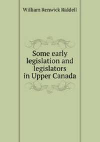 Some early legislation and legislators in Upper Canada