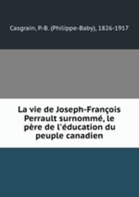 La vie de Joseph-Francois Perrault surnomme, le pere de l