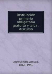 Instruccin primaria obligatoria gratuita y laica : discurso