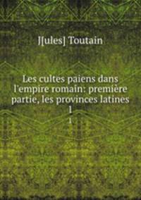 Les cultes paiens dans l`empire romain: premire partie, les provinces latines. 1