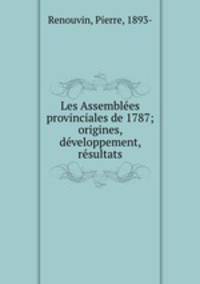 Les Assembles provinciales de 1787. origines, dveloppement, rsultats