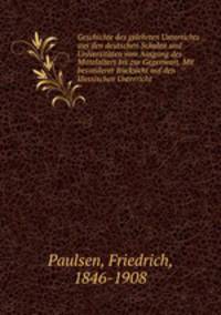 Geschichte des gelehrten Unterrichts aus den deutschen Schulen und Universitten vom Ausgang des Mittelalters bis zur Gegenwart. Mit besonderer Rcksicht auf den klassischen Unterricht