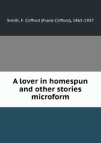 A lover in homespun and other stories microform
