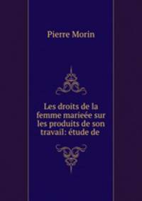 Les droits de la femme marieee sur les produits de son travail: etude de .