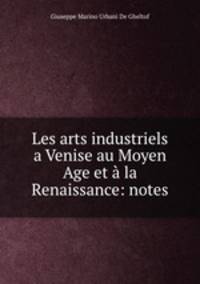 Les arts industriels a Venise au Moyen Age et a la Renaissance: notes