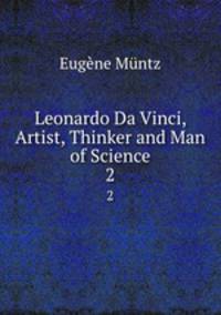 Leonardo Da Vinci, Artist, Thinker and Man of Science. 2