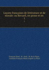 Lecons francaises de litterature et de morale: ou Recueil, en prose et en .