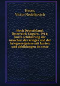 Hoch Deutschland, Osterreich-Ungarn, 1914; kurze schilderung der uraschen des krieges und der kriegsereignisse mit karten und abbildungen im texte