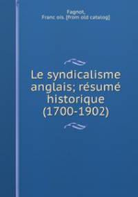 Le syndicalisme anglais; re?sume? historique (1700-1902)