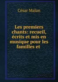 Les premiers chants: recueil, ecrits et mis en musique pour les familles et .