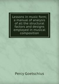 Lessons in music form; a manual of analysis of all the structural factors and designs employed in musical composition